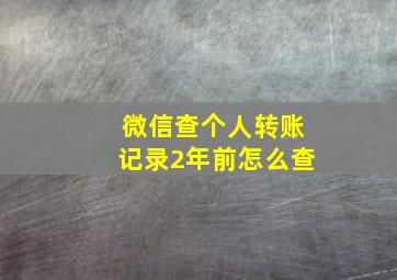 微信查个人转账记录2年前怎么查