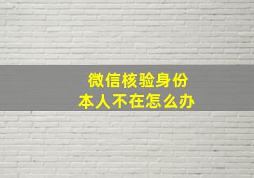 微信核验身份本人不在怎么办