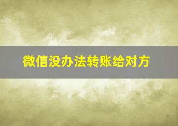 微信没办法转账给对方