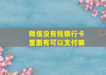 微信没有钱银行卡里面有可以支付嘛