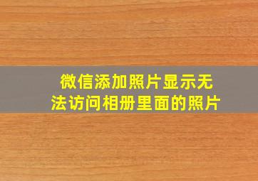 微信添加照片显示无法访问相册里面的照片