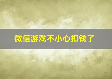 微信游戏不小心扣钱了