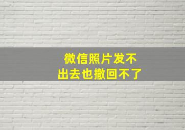 微信照片发不出去也撤回不了