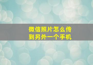 微信照片怎么传到另外一个手机