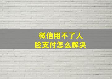 微信用不了人脸支付怎么解决