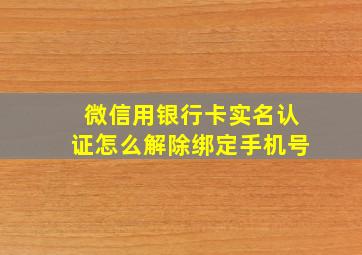 微信用银行卡实名认证怎么解除绑定手机号