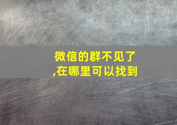 微信的群不见了,在哪里可以找到