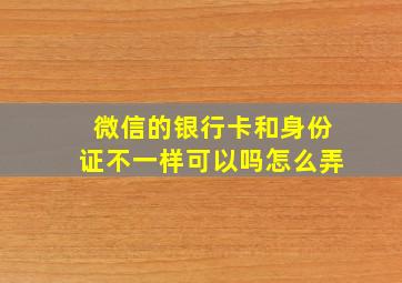 微信的银行卡和身份证不一样可以吗怎么弄