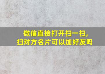 微信直接打开扫一扫,扫对方名片可以加好友吗