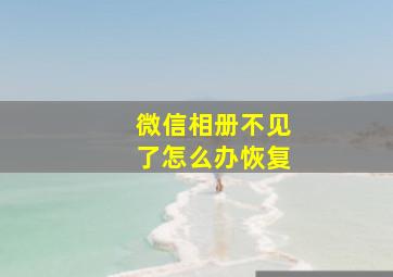 微信相册不见了怎么办恢复