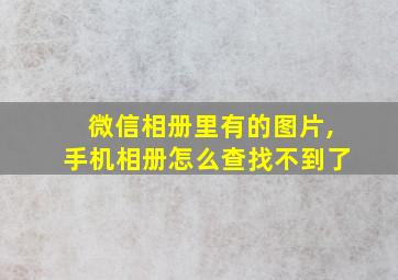 微信相册里有的图片,手机相册怎么查找不到了