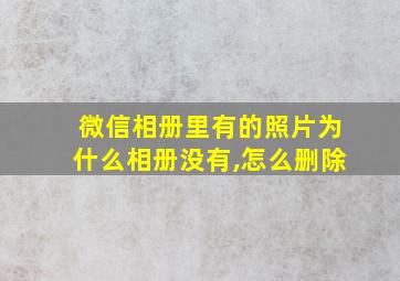 微信相册里有的照片为什么相册没有,怎么删除