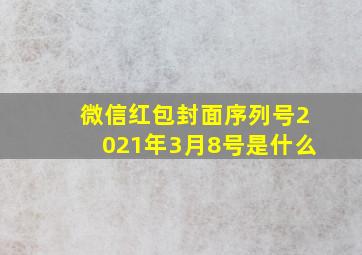 微信红包封面序列号2021年3月8号是什么