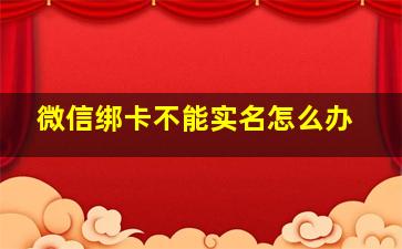 微信绑卡不能实名怎么办