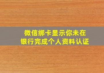 微信绑卡显示你未在银行完成个人资料认证