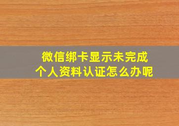 微信绑卡显示未完成个人资料认证怎么办呢