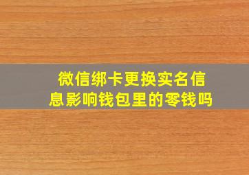 微信绑卡更换实名信息影响钱包里的零钱吗