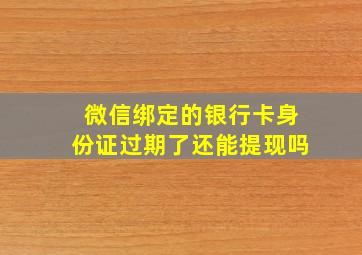 微信绑定的银行卡身份证过期了还能提现吗