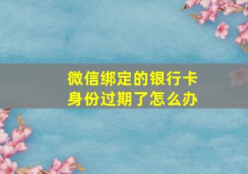 微信绑定的银行卡身份过期了怎么办