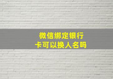 微信绑定银行卡可以换人名吗