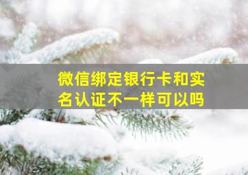 微信绑定银行卡和实名认证不一样可以吗