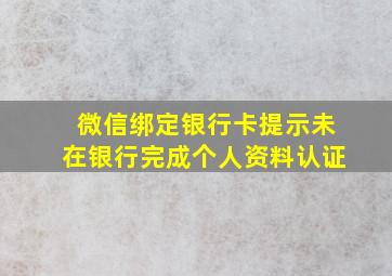 微信绑定银行卡提示未在银行完成个人资料认证