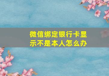 微信绑定银行卡显示不是本人怎么办