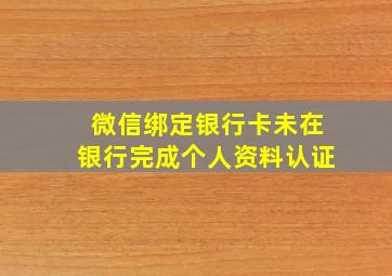 微信绑定银行卡未在银行完成个人资料认证