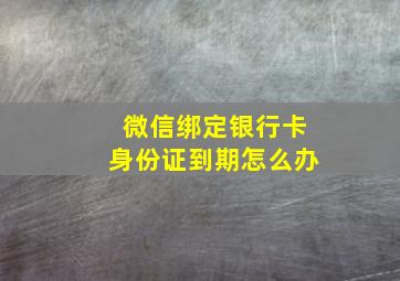 微信绑定银行卡身份证到期怎么办