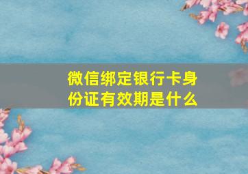 微信绑定银行卡身份证有效期是什么