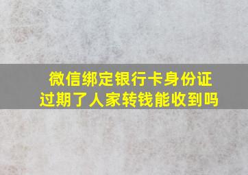 微信绑定银行卡身份证过期了人家转钱能收到吗