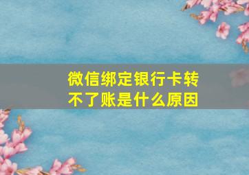 微信绑定银行卡转不了账是什么原因