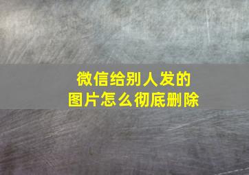 微信给别人发的图片怎么彻底删除