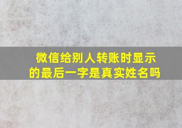 微信给别人转账时显示的最后一字是真实姓名吗