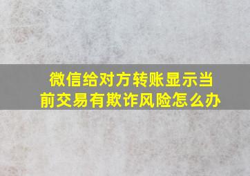 微信给对方转账显示当前交易有欺诈风险怎么办