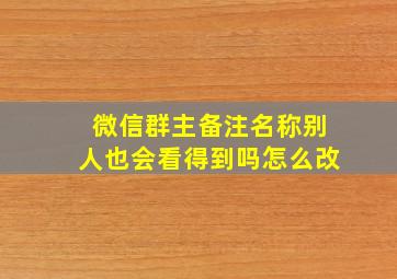 微信群主备注名称别人也会看得到吗怎么改