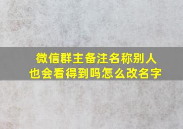 微信群主备注名称别人也会看得到吗怎么改名字