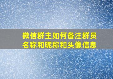 微信群主如何备注群员名称和昵称和头像信息