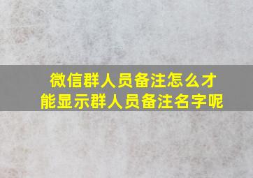 微信群人员备注怎么才能显示群人员备注名字呢