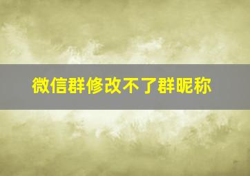 微信群修改不了群昵称