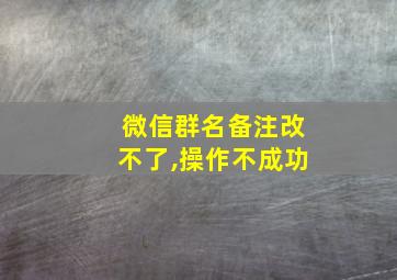 微信群名备注改不了,操作不成功