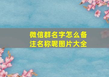 微信群名字怎么备注名称呢图片大全