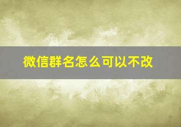 微信群名怎么可以不改