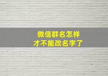 微信群名怎样才不能改名字了