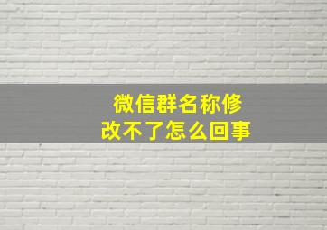 微信群名称修改不了怎么回事