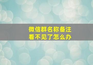 微信群名称备注看不见了怎么办