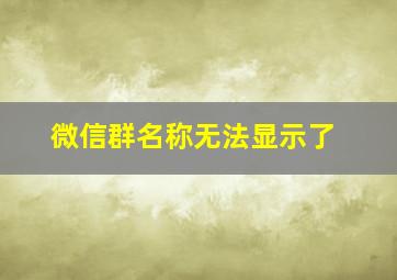 微信群名称无法显示了