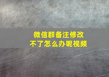 微信群备注修改不了怎么办呢视频