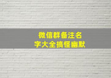 微信群备注名字大全搞怪幽默