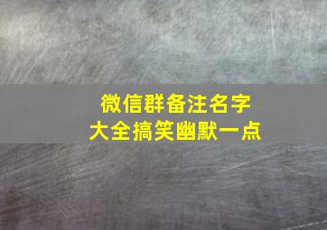 微信群备注名字大全搞笑幽默一点